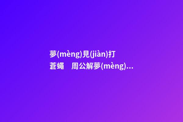 夢(mèng)見(jiàn)打蒼蠅　周公解夢(mèng)之夢(mèng)到打蒼蠅